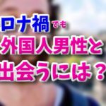 コロナ禍で外国人彼氏を日本で作る方法